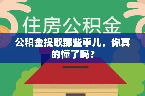 泾县公积金提取那些事儿，你真的懂了吗？