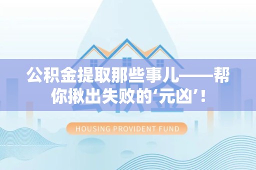 泾县公积金提取那些事儿——帮你揪出失败的‘元凶’！