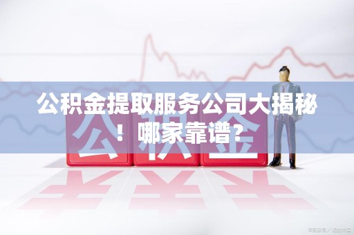 泾县公积金提取服务公司大揭秘！哪家靠谱？