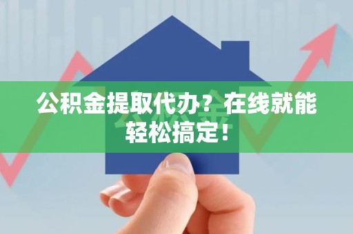 泾县公积金提取代办？在线就能轻松搞定！