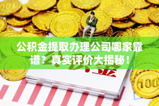 泾县公积金提取办理公司哪家靠谱?真实评价大揭秘! 泾县公积金提取办理公司哪家靠谱?真实评价大揭秘!