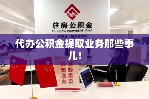 泾县代办公积金提取业务那些事儿! 泾县代办公积金提取业务那些事儿!