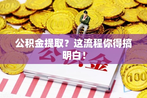 泾县公积金提取？这流程你得搞明白！