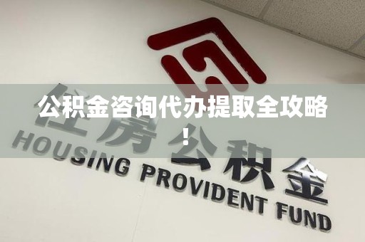 泾县公积金咨询代办提取全攻略！