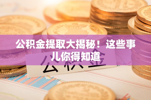 泾县公积金提取大揭秘！这些事儿你得知道