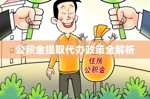 泾县公积金提取代办政策全解析