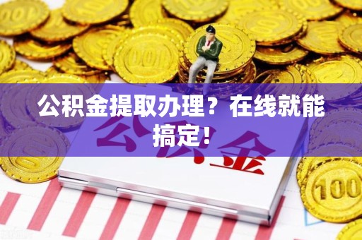 泾县公积金提取办理？在线就能搞定！