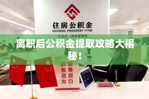 泾县离职后公积金提取攻略大揭秘！