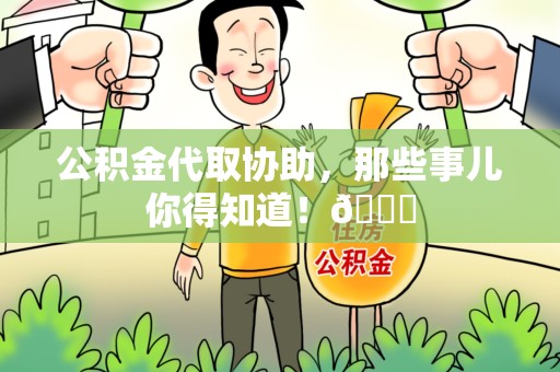 泾县公积金代取协助，那些事儿你得知道！😎