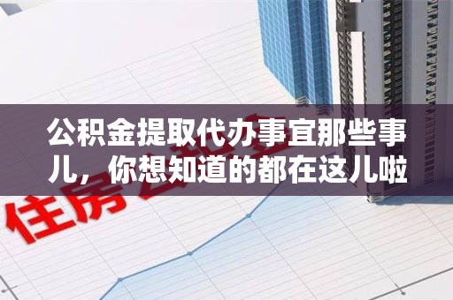 泾县公积金提取代办事宜那些事儿，你想知道的都在这儿啦😉