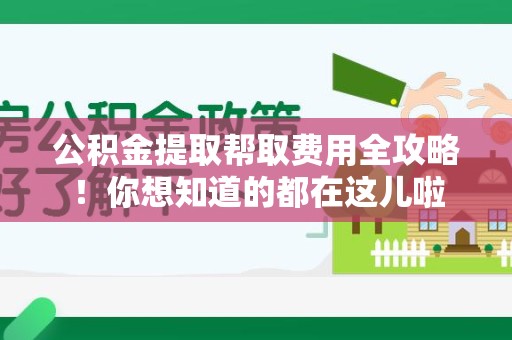 泾县公积金提取帮取费用全攻略!你想知道的都在这儿啦 泾县公积金提取帮取费用全攻略!你想知道的都在这儿啦
