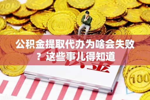 泾县公积金提取代办为啥会失败？这些事儿得知道