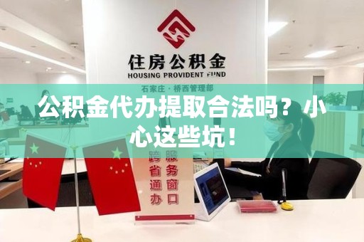泾县公积金代办提取合法吗?小心这些坑! 泾县公积金代办提取合法吗?小心这些坑!