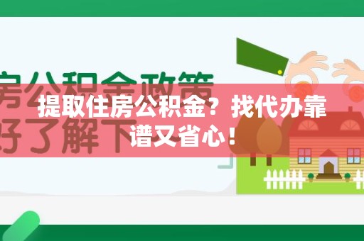 泾县提取住房公积金？找代办靠谱又省心！