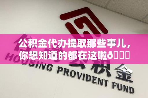 泾县公积金代办提取那些事儿，你想知道的都在这啦😉