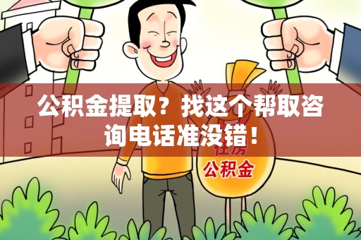 泾县公积金提取？找这个帮取咨询电话准没错！