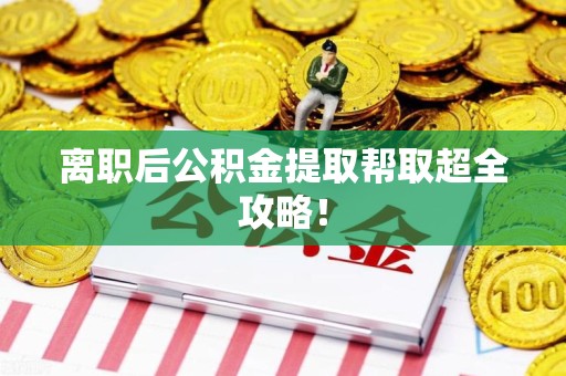 泾县离职后公积金提取帮取超全攻略！