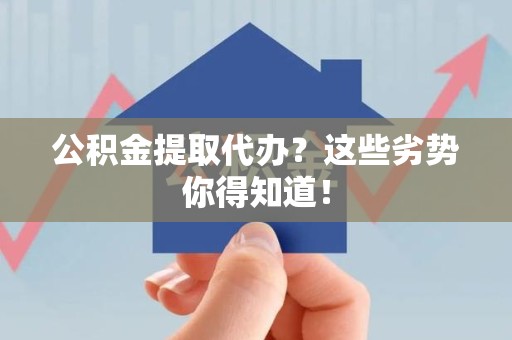 泾县公积金提取代办？这些劣势你得知道！