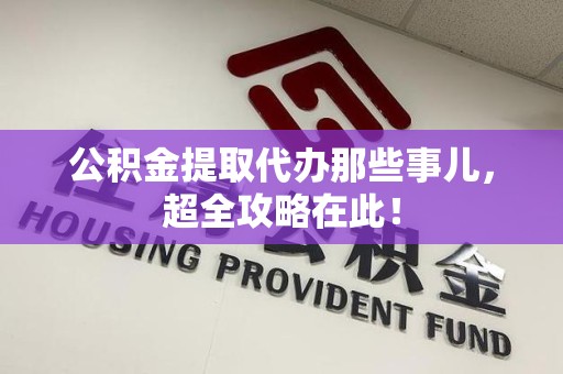 泾县公积金提取代办那些事儿,超全攻略在此! 泾县公积金提取代办那些事儿,超全攻略在此!