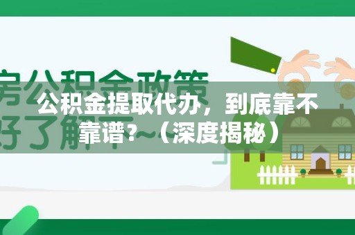 泾县公积金提取代办,到底靠不靠谱?(深度揭秘) 泾县公积金提取代办,到底靠不靠谱?(深度揭秘)