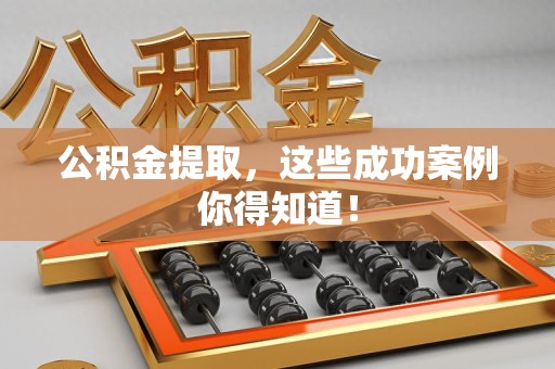 泾县公积金提取，这些成功案例你得知道！