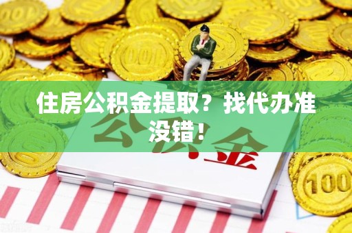 泾县住房公积金提取？找代办准没错！