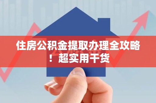 泾县住房公积金提取办理全攻略！超实用干货