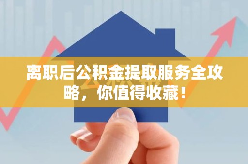 泾县离职后公积金提取服务全攻略,你值得收藏! 泾县离职后公积金提取服务全攻略,你值得收藏!
