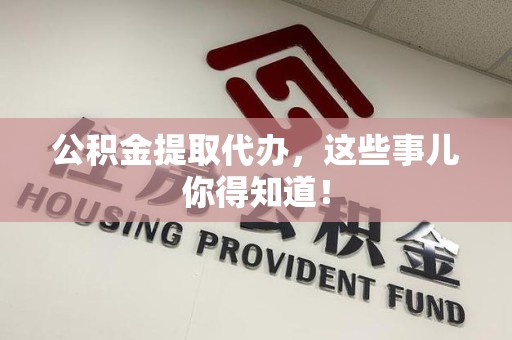 泾县公积金提取代办,这些事儿你得知道! 泾县公积金提取代办,这些事儿你得知道!