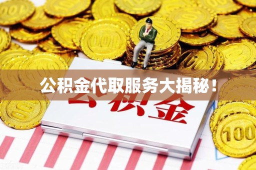 泾县公积金代取服务大揭秘！