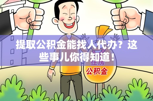泾县提取公积金能找人代办?这些事儿你得知道! 泾县提取公积金能找人代办?这些事儿你得知道!