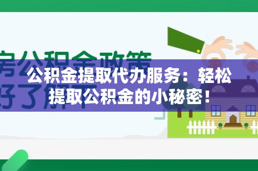 泾县公积金提取代办服务：轻松提取公积金的小秘密！