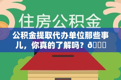 泾县公积金提取代办单位那些事儿，你真的了解吗？😎