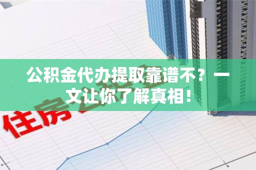 泾县公积金代办提取靠谱不？一文让你了解真相！