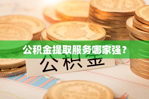 泾县公积金提取服务哪家强? 泾县公积金提取服务哪家强?
