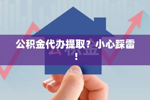 泾县公积金代办提取？小心踩雷！