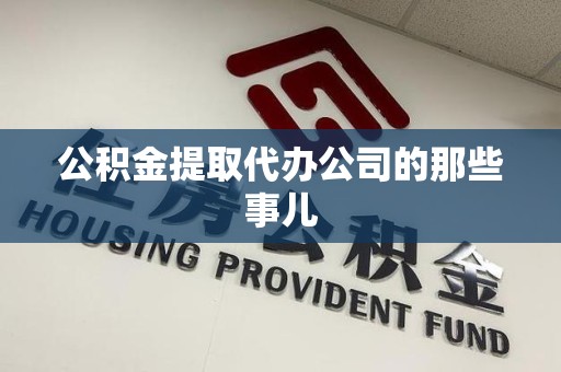 泾县公积金提取代办公司的那些事儿