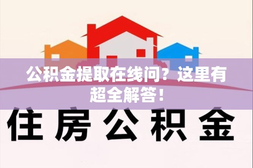 泾县公积金提取在线问？这里有超全解答！