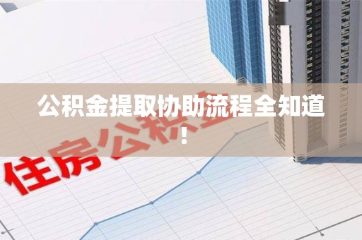 泾县公积金提取协助流程全知道！