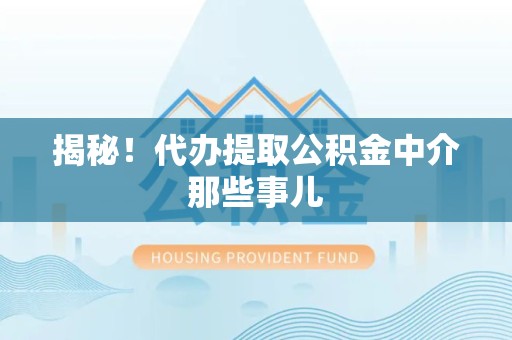 泾县揭秘！代办提取公积金中介那些事儿