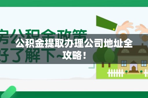泾县公积金提取办理公司地址全攻略！