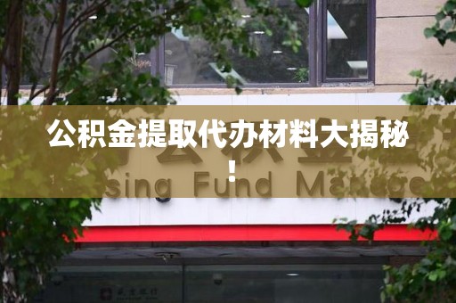 泾县公积金提取代办材料大揭秘！