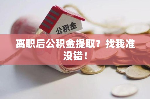 泾县离职后公积金提取？找我准没错！
