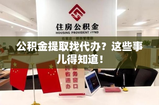 泾县公积金提取找代办？这些事儿得知道！