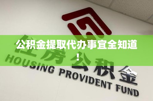 泾县公积金提取代办事宜全知道！