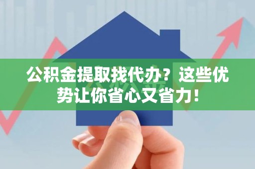 泾县公积金提取找代办？这些优势让你省心又省力！