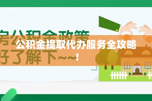 泾县公积金提取代办服务全攻略！