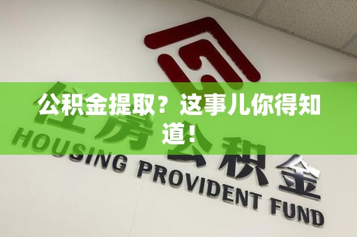 泾县公积金提取?这事儿你得知道! 泾县公积金提取?这事儿你得知道!