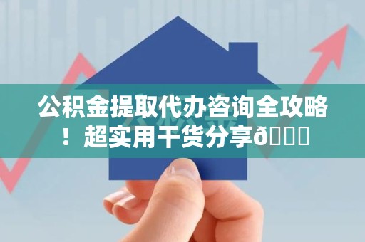 泾县公积金提取代办咨询全攻略!超实用干货分享😉 泾县公积金提取代办咨询全攻略!超实用干货分享😉