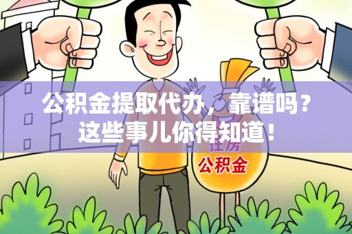 泾县公积金提取代办，靠谱吗？这些事儿你得知道！